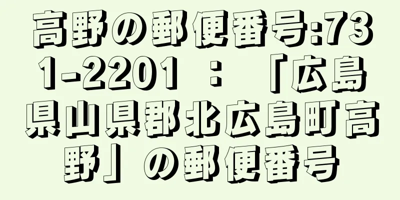 高野の郵便番号:731-2201 ： 「広島県山県郡北広島町高野」の郵便番号