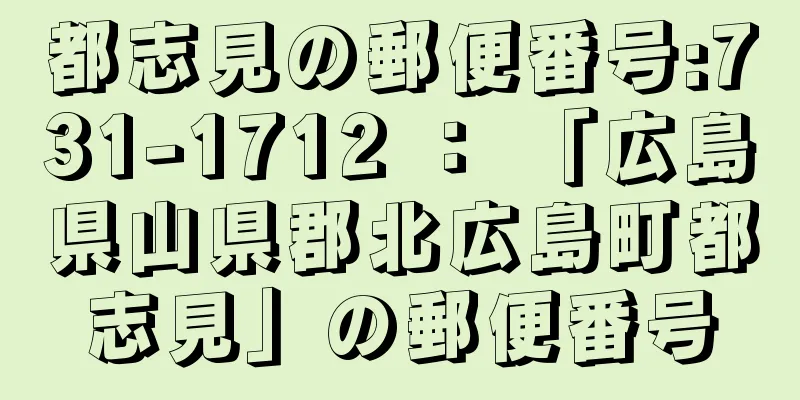 都志見の郵便番号:731-1712 ： 「広島県山県郡北広島町都志見」の郵便番号