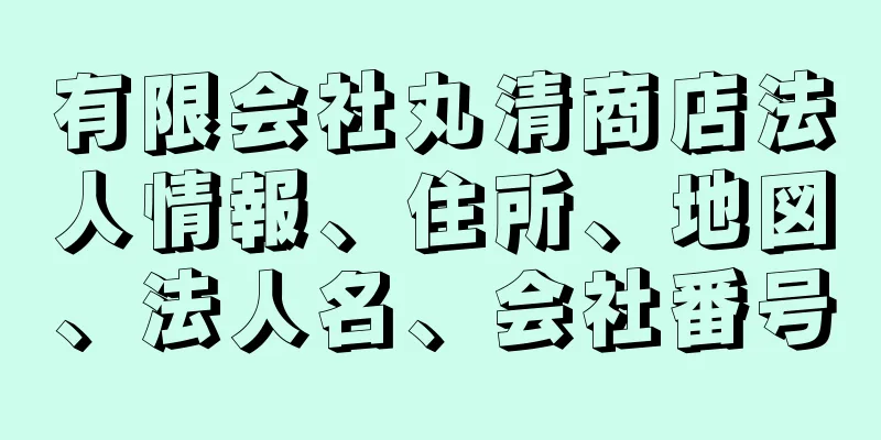 有限会社丸清商店法人情報、住所、地図、法人名、会社番号