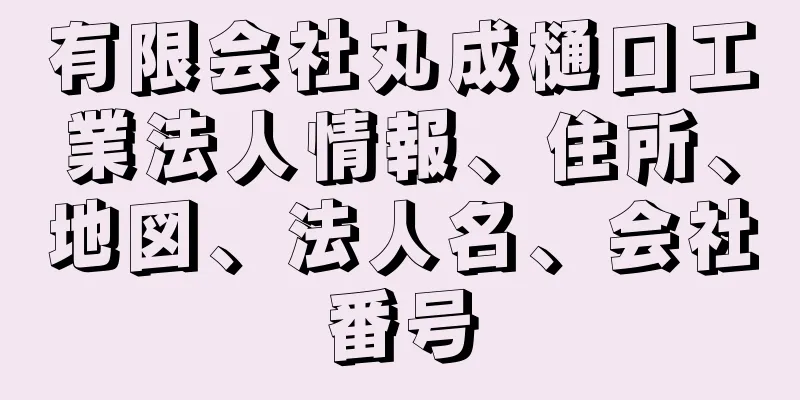 有限会社丸成樋口工業法人情報、住所、地図、法人名、会社番号