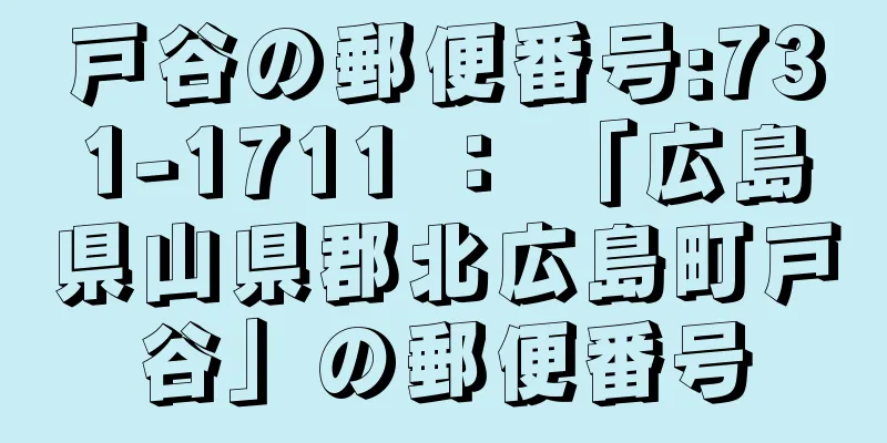 戸谷の郵便番号:731-1711 ： 「広島県山県郡北広島町戸谷」の郵便番号