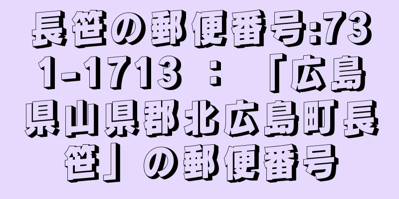 長笹の郵便番号:731-1713 ： 「広島県山県郡北広島町長笹」の郵便番号