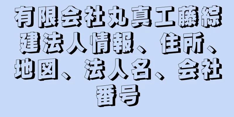 有限会社丸真工藤綜建法人情報、住所、地図、法人名、会社番号