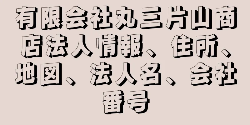 有限会社丸三片山商店法人情報、住所、地図、法人名、会社番号