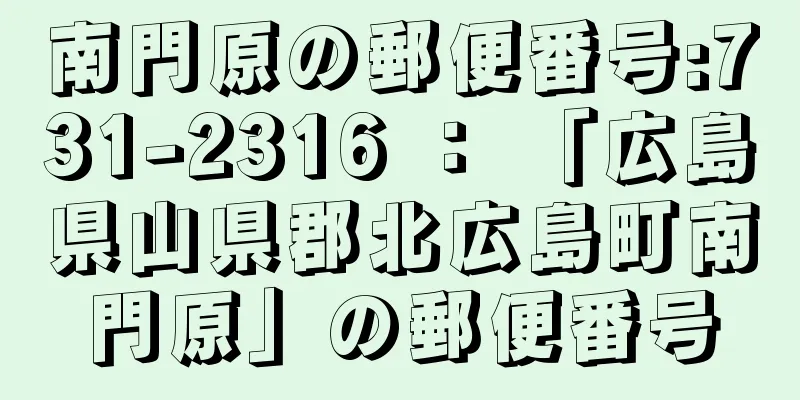 南門原の郵便番号:731-2316 ： 「広島県山県郡北広島町南門原」の郵便番号