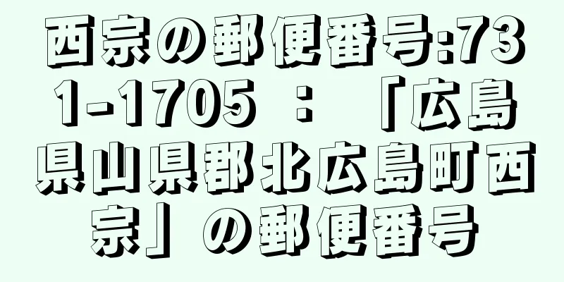 西宗の郵便番号:731-1705 ： 「広島県山県郡北広島町西宗」の郵便番号