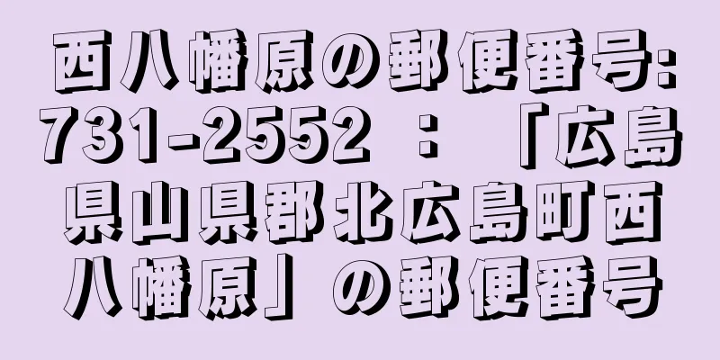 西八幡原の郵便番号:731-2552 ： 「広島県山県郡北広島町西八幡原」の郵便番号