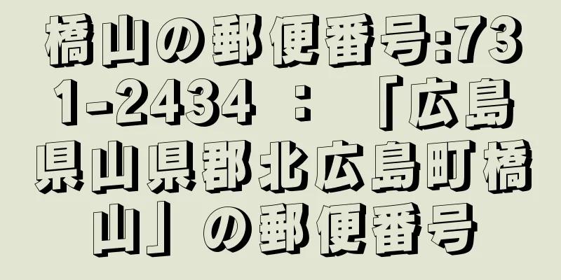 橋山の郵便番号:731-2434 ： 「広島県山県郡北広島町橋山」の郵便番号