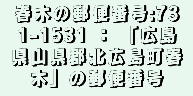 春木の郵便番号:731-1531 ： 「広島県山県郡北広島町春木」の郵便番号