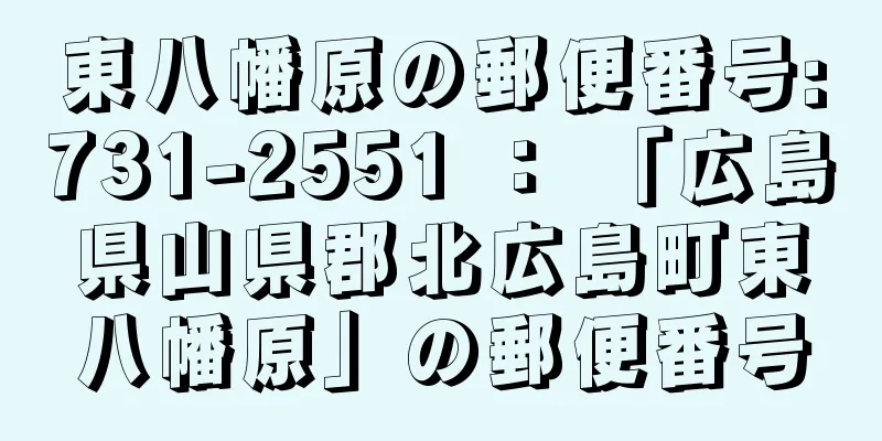 東八幡原の郵便番号:731-2551 ： 「広島県山県郡北広島町東八幡原」の郵便番号