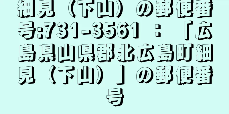 細見（下山）の郵便番号:731-3561 ： 「広島県山県郡北広島町細見（下山）」の郵便番号