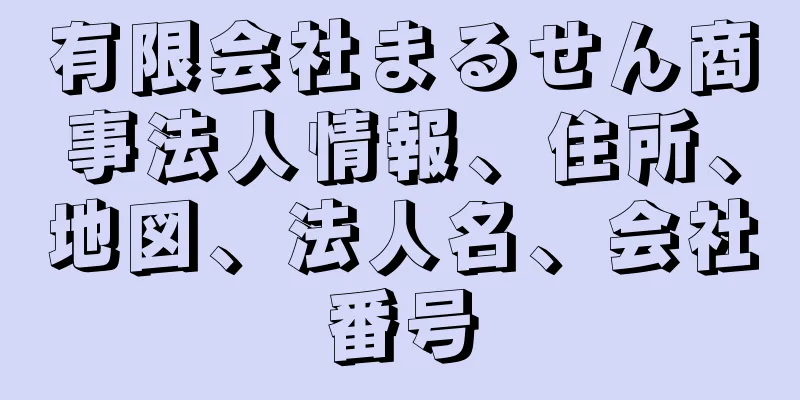 有限会社まるせん商事法人情報、住所、地図、法人名、会社番号