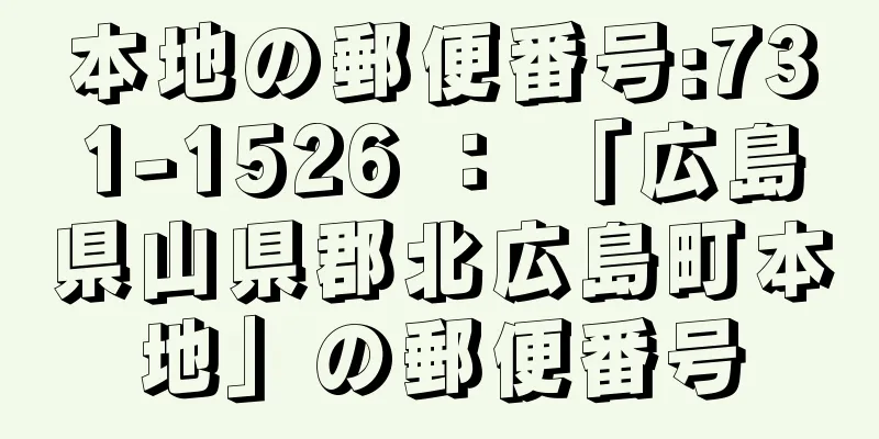 本地の郵便番号:731-1526 ： 「広島県山県郡北広島町本地」の郵便番号