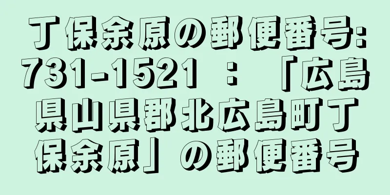 丁保余原の郵便番号:731-1521 ： 「広島県山県郡北広島町丁保余原」の郵便番号