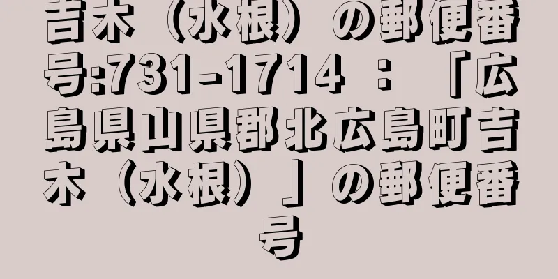 吉木（水根）の郵便番号:731-1714 ： 「広島県山県郡北広島町吉木（水根）」の郵便番号