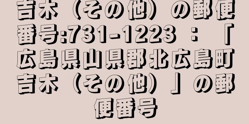 吉木（その他）の郵便番号:731-1223 ： 「広島県山県郡北広島町吉木（その他）」の郵便番号