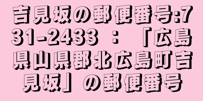 吉見坂の郵便番号:731-2433 ： 「広島県山県郡北広島町吉見坂」の郵便番号