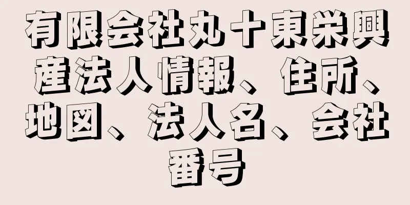 有限会社丸十東栄興産法人情報、住所、地図、法人名、会社番号