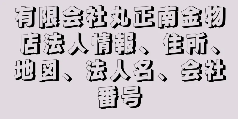 有限会社丸正南金物店法人情報、住所、地図、法人名、会社番号