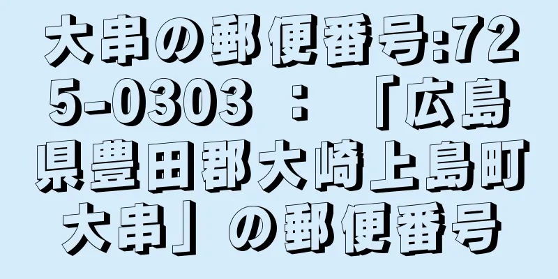 大串の郵便番号:725-0303 ： 「広島県豊田郡大崎上島町大串」の郵便番号