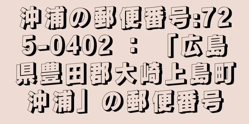 沖浦の郵便番号:725-0402 ： 「広島県豊田郡大崎上島町沖浦」の郵便番号