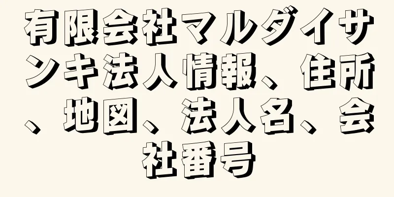 有限会社マルダイサンキ法人情報、住所、地図、法人名、会社番号