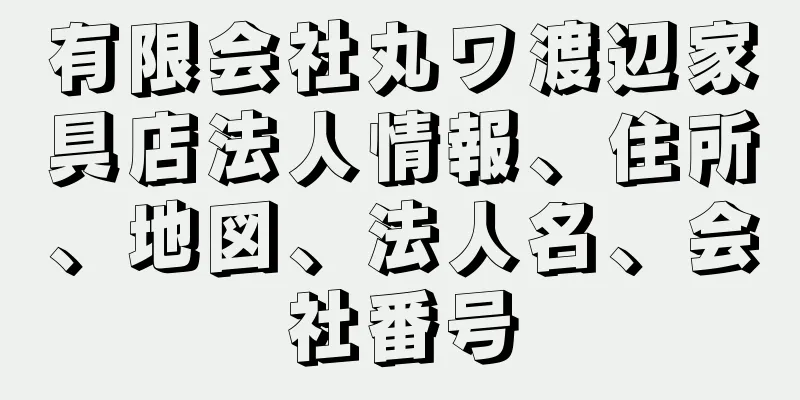 有限会社丸ワ渡辺家具店法人情報、住所、地図、法人名、会社番号