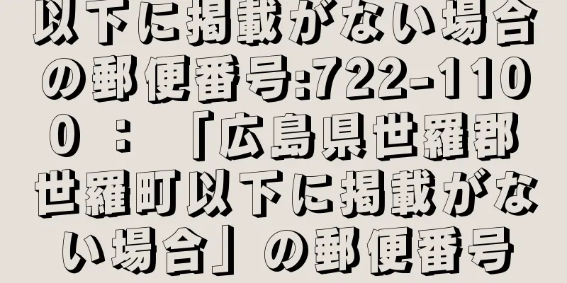 以下に掲載がない場合の郵便番号:722-1100 ： 「広島県世羅郡世羅町以下に掲載がない場合」の郵便番号