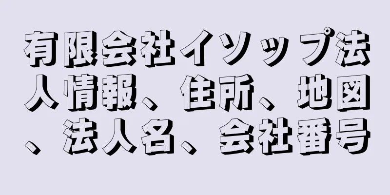 有限会社イソップ法人情報、住所、地図、法人名、会社番号