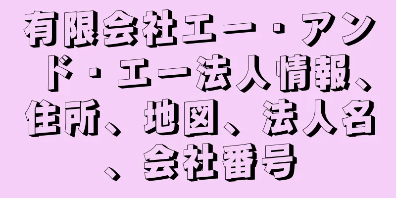 有限会社エー・アンド・エー法人情報、住所、地図、法人名、会社番号