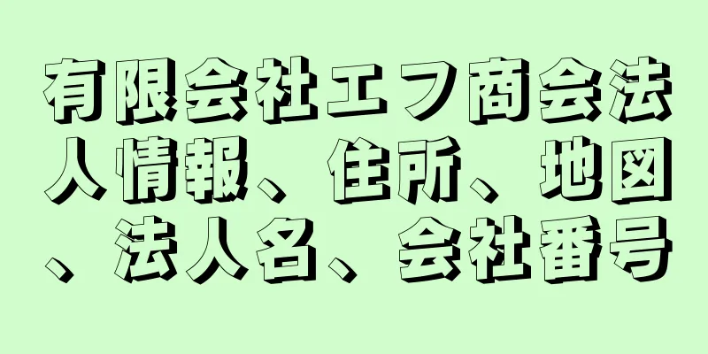 有限会社エフ商会法人情報、住所、地図、法人名、会社番号