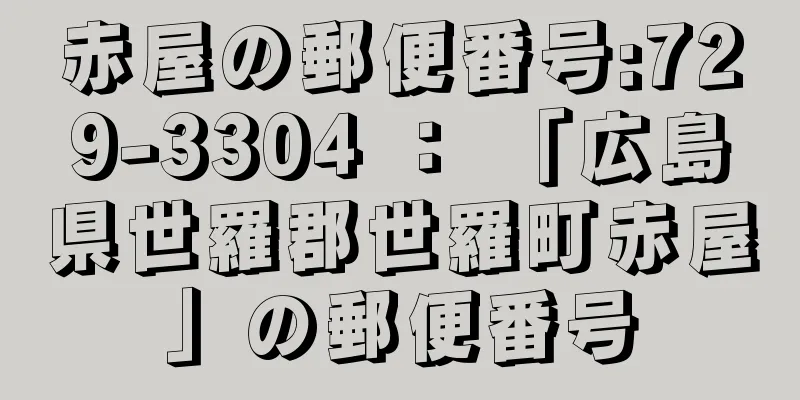 赤屋の郵便番号:729-3304 ： 「広島県世羅郡世羅町赤屋」の郵便番号