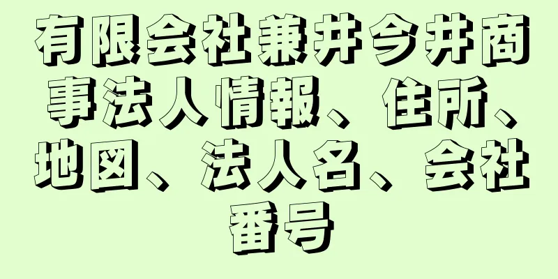 有限会社兼井今井商事法人情報、住所、地図、法人名、会社番号