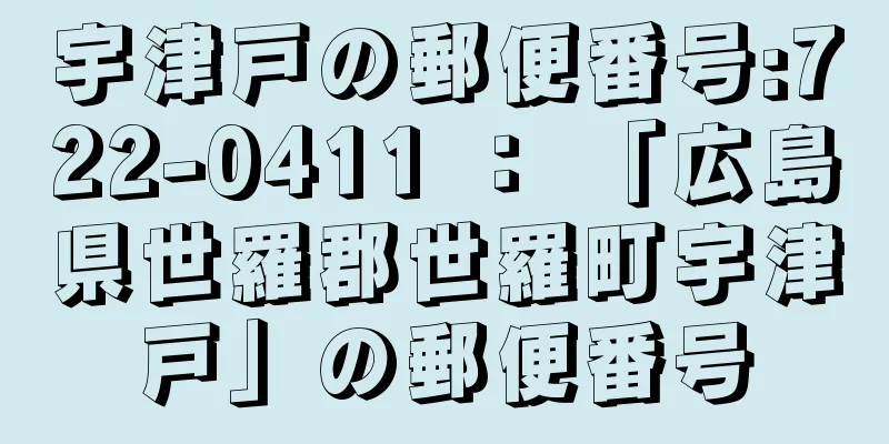 宇津戸の郵便番号:722-0411 ： 「広島県世羅郡世羅町宇津戸」の郵便番号