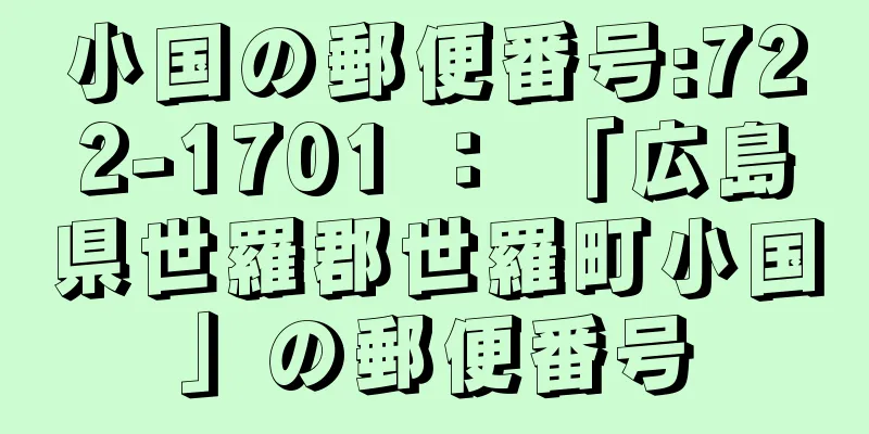 小国の郵便番号:722-1701 ： 「広島県世羅郡世羅町小国」の郵便番号