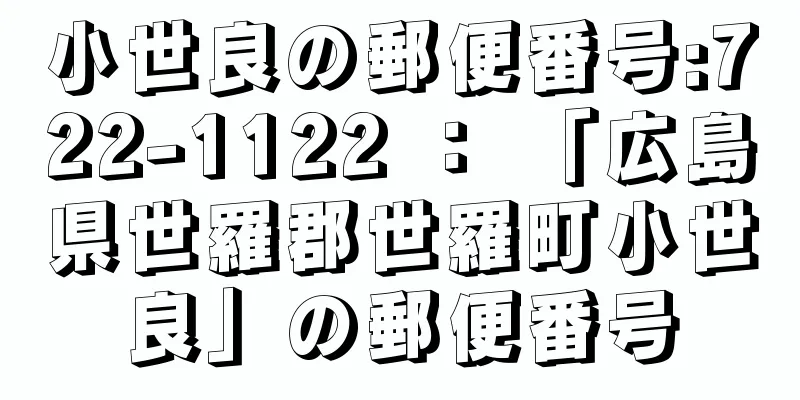 小世良の郵便番号:722-1122 ： 「広島県世羅郡世羅町小世良」の郵便番号