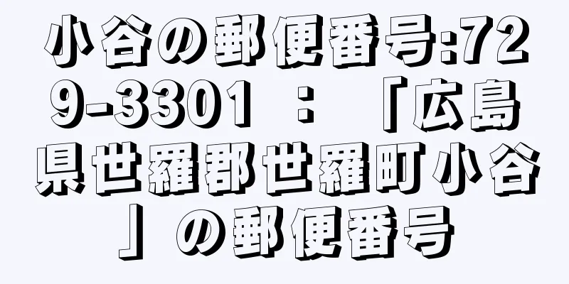 小谷の郵便番号:729-3301 ： 「広島県世羅郡世羅町小谷」の郵便番号