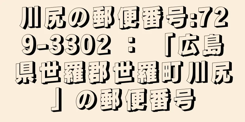 川尻の郵便番号:729-3302 ： 「広島県世羅郡世羅町川尻」の郵便番号