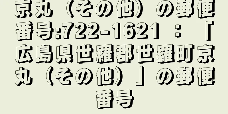 京丸（その他）の郵便番号:722-1621 ： 「広島県世羅郡世羅町京丸（その他）」の郵便番号