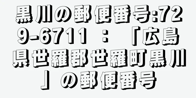 黒川の郵便番号:729-6711 ： 「広島県世羅郡世羅町黒川」の郵便番号