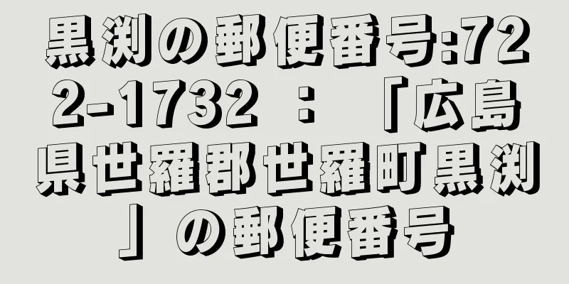 黒渕の郵便番号:722-1732 ： 「広島県世羅郡世羅町黒渕」の郵便番号