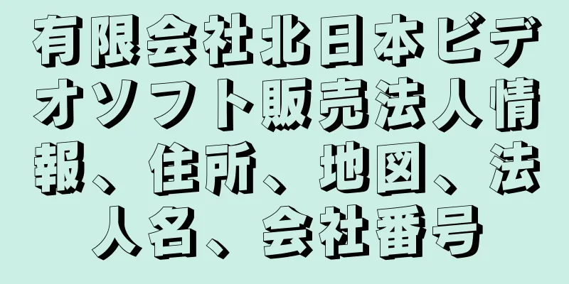 有限会社北日本ビデオソフト販売法人情報、住所、地図、法人名、会社番号