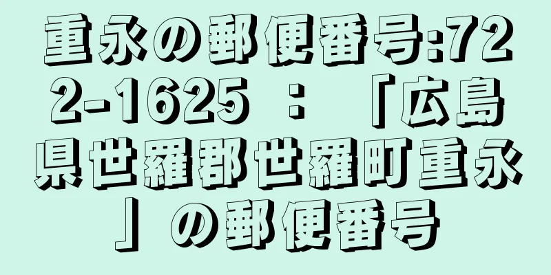 重永の郵便番号:722-1625 ： 「広島県世羅郡世羅町重永」の郵便番号