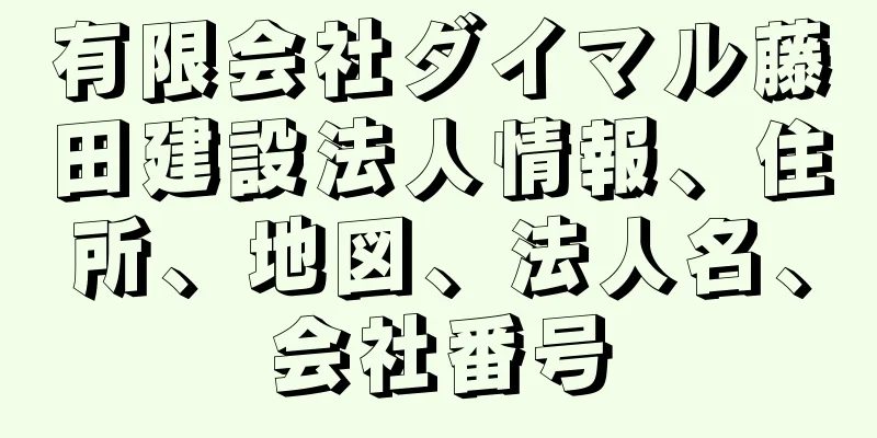 有限会社ダイマル藤田建設法人情報、住所、地図、法人名、会社番号