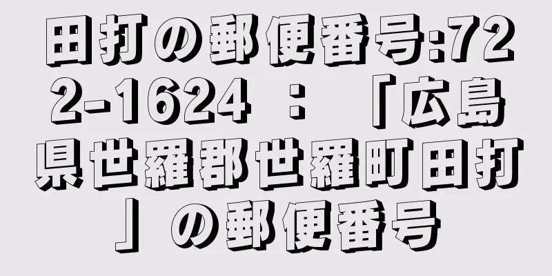 田打の郵便番号:722-1624 ： 「広島県世羅郡世羅町田打」の郵便番号