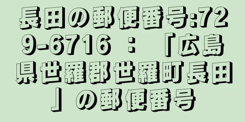 長田の郵便番号:729-6716 ： 「広島県世羅郡世羅町長田」の郵便番号