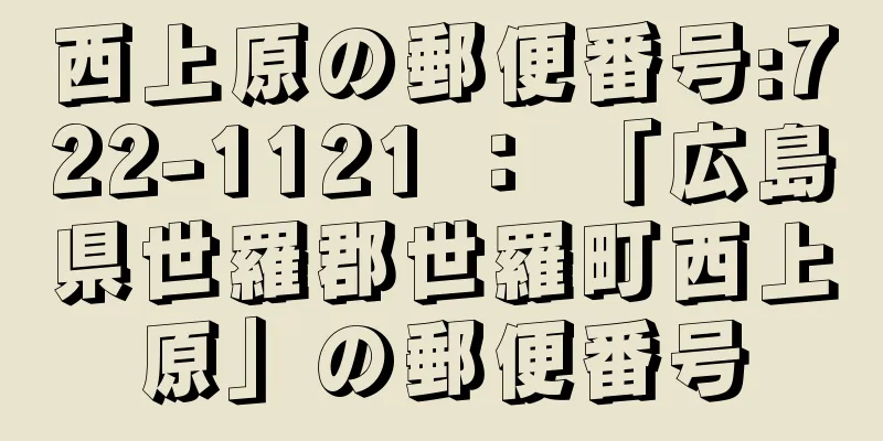 西上原の郵便番号:722-1121 ： 「広島県世羅郡世羅町西上原」の郵便番号