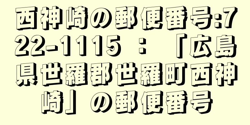 西神崎の郵便番号:722-1115 ： 「広島県世羅郡世羅町西神崎」の郵便番号