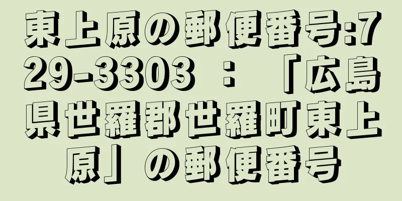 東上原の郵便番号:729-3303 ： 「広島県世羅郡世羅町東上原」の郵便番号