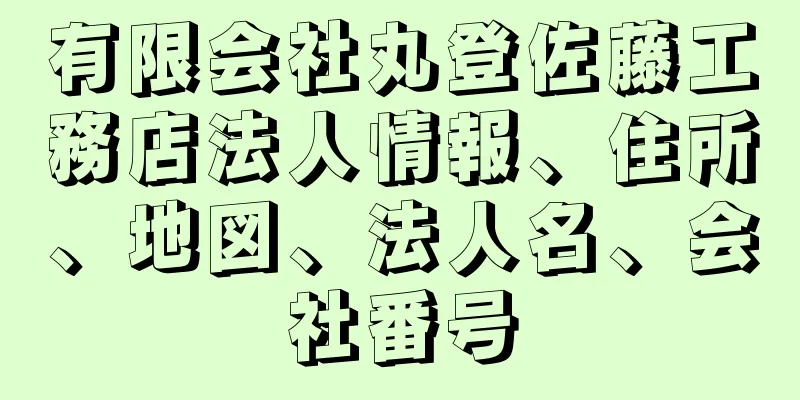 有限会社丸登佐藤工務店法人情報、住所、地図、法人名、会社番号